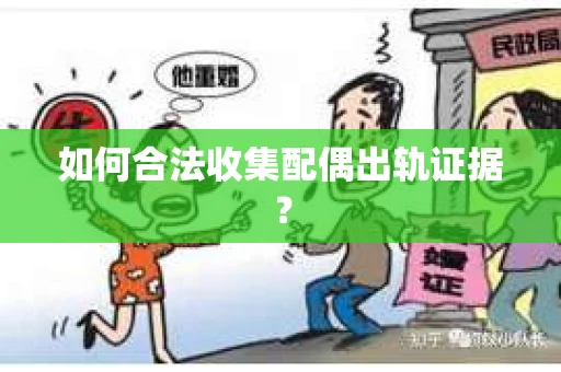 如何合法收集配偶出轨证据？