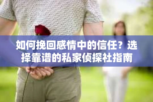 如何挽回感情中的信任?选择靠谱的私家侦探社指南 如何挽回感情中的信任?选择靠谱的私家侦探社指南