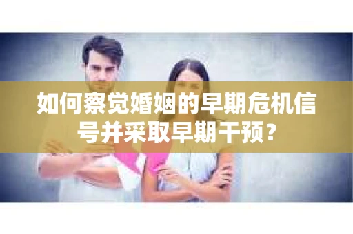 如何察觉婚姻的早期危机信号并采取早期干预？