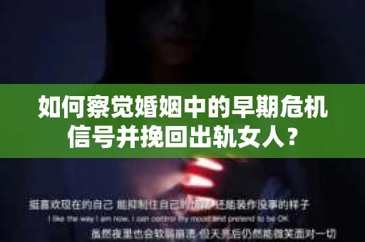 如何察觉婚姻中的早期危机信号并挽回出轨女人？