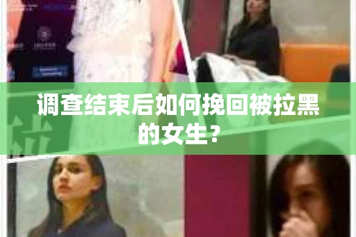 调查结束后如何挽回被拉黑的女生？