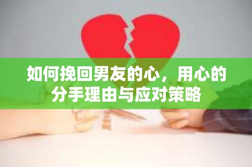 如何挽回男友的心，用心的分手理由与应对策略