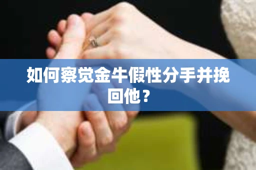 如何察觉金牛假性分手并挽回他？