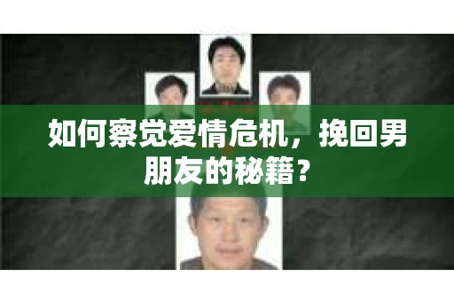 如何察觉爱情危机，挽回男朋友的秘籍？