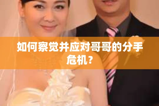 如何察觉并应对哥哥的分手危机? 如何察觉并应对哥哥的分手危机?