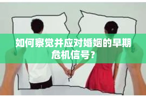 如何察觉并应对婚姻的早期危机信号？