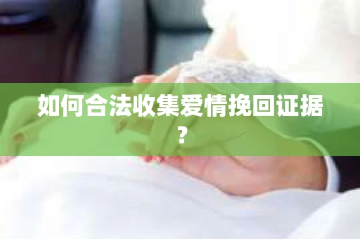 如何合法收集爱情挽回证据？