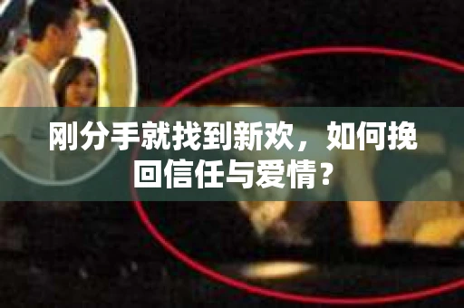 刚分手就找到新欢，如何挽回信任与爱情？