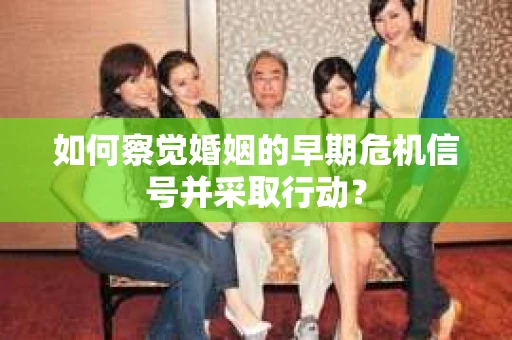 如何察觉婚姻的早期危机信号并采取行动？