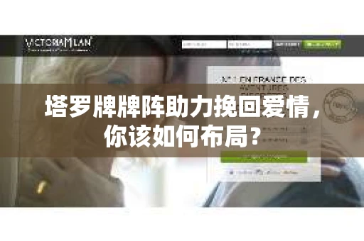 塔罗牌牌阵助力挽回爱情，你该如何布局？