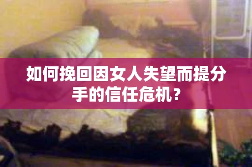 如何挽回因女人失望而提分手的信任危机？