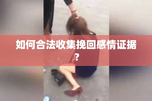 如何合法收集挽回感情证据? 如何合法收集挽回感情证据?