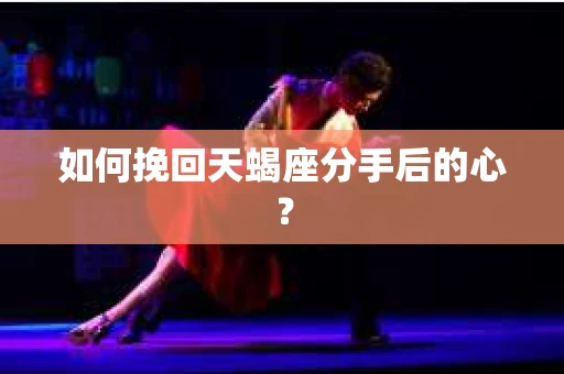如何挽回天蝎座分手后的心？