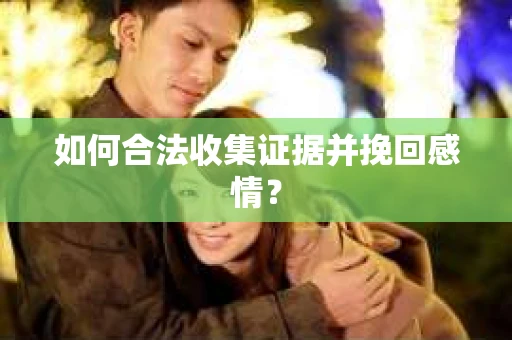 如何合法收集证据并挽回感情？