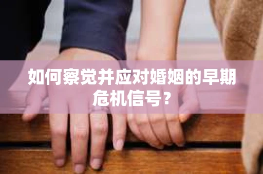 如何察觉并应对婚姻的早期危机信号？