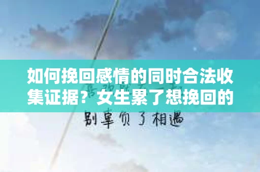如何挽回感情的同时合法收集证据？女生累了想挽回的应对策略