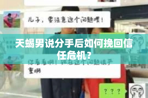 天蝎男说分手后如何挽回信任危机？