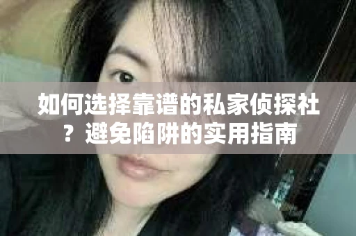 如何选择靠谱的私家侦探社？避免陷阱的实用指南