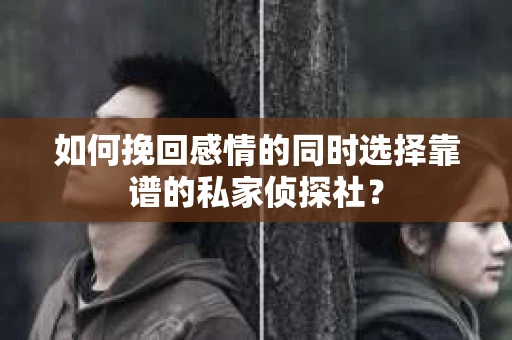 如何挽回感情的同时选择靠谱的私家侦探社？