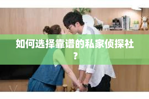 如何选择靠谱的私家侦探社？