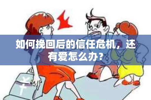 如何挽回后的信任危机，还有爱怎么办？