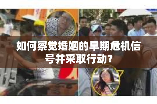 如何察觉婚姻的早期危机信号并采取行动? 如何察觉婚姻的早期危机信号并采取行动?