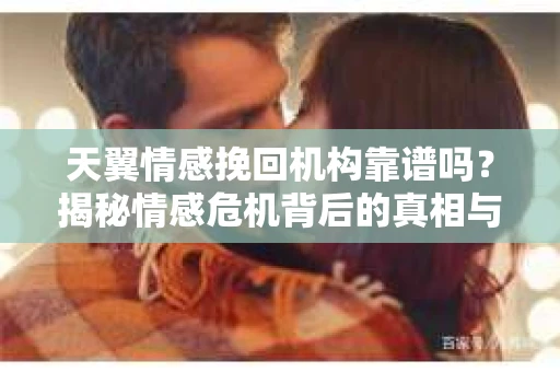 天翼情感挽回机构靠谱吗？揭秘情感危机背后的真相与应对策略