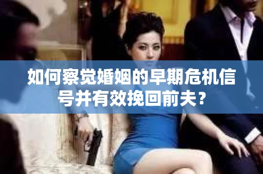 如何察觉婚姻的早期危机信号并有效挽回前夫? 如何察觉婚姻的早期危机信号并有效挽回前夫?