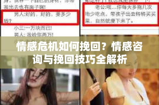 情感危机如何挽回?情感咨询与挽回技巧全解析 情感危机如何挽回?情感咨询与挽回技巧全解析