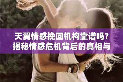 天翼情感挽回机构靠谱吗？揭秘情感危机背后的真相与应对策略