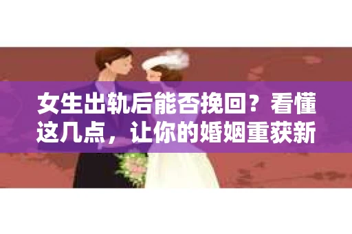 女生出轨后能否挽回？看懂这几点，让你的婚姻重获新生