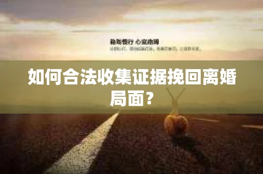 如何合法收集证据挽回离婚局面? 如何合法收集证据挽回离婚局面?