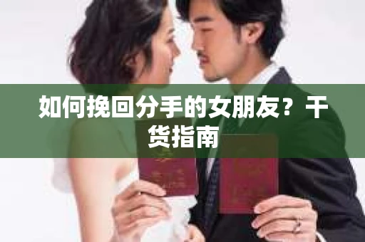 如何挽回分手的女朋友?干货指南 如何挽回分手的女朋友?干货指南