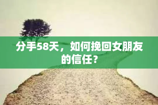 分手58天，如何挽回女朋友的信任？