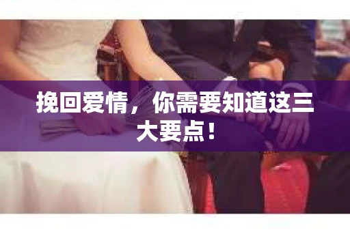 挽回爱情,你需要知道这三大要点! 挽回爱情,你需要知道这三大要点!