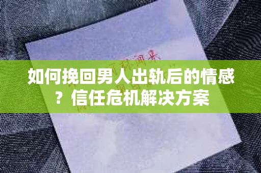 如何挽回男人出轨后的情感?信任危机解决方案 如何挽回男人出轨后的情感?信任危机解决方案