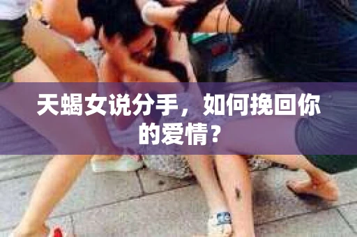 天蝎女说分手，如何挽回你的爱情？