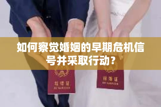 如何察觉婚姻的早期危机信号并采取行动？