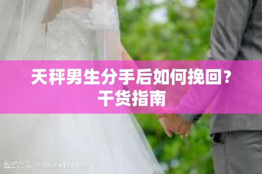 天秤男生分手后如何挽回？干货指南