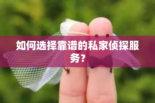 如何选择靠谱的私家侦探服务？