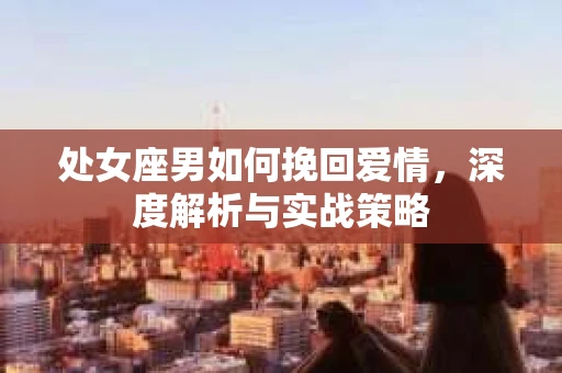 处女座男如何挽回爱情，深度解析与实战策略