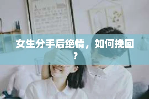 女生分手后绝情，如何挽回？