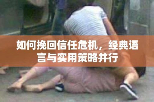 如何挽回信任危机，经典语言与实用策略并行